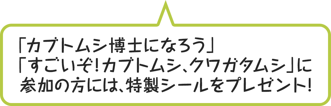 「カブトムシ博士になろう」「すごいぞ!カブトムシ、クワガタムシ」に参加の方には特製シールをプレゼント!