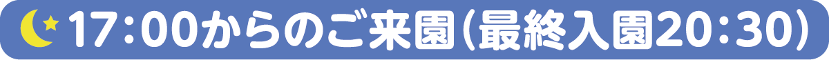 17時からのご来園(最終入園20時30分)について
